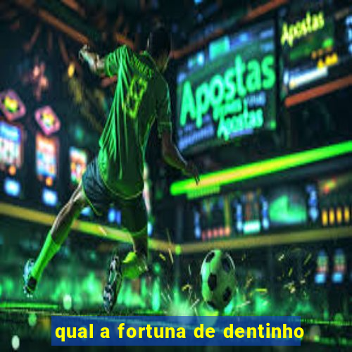 qual a fortuna de dentinho